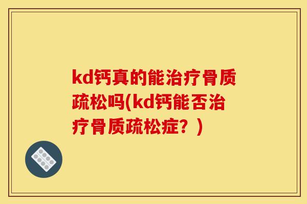 kd钙真的能吗(kd钙能否症？)