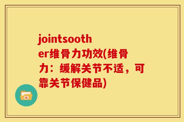 jointsoother维骨力功效(维骨力:缓解关节不适,可靠关节保健品) jointsoother维骨力功效(维骨力:缓解关节不适,可靠关节保健品)