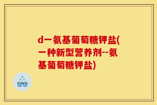 d一氨基葡萄糖钾盐(一种新型营养剂--氨基葡萄糖钾盐) d一氨基葡萄糖钾盐(一种新型营养剂--氨基葡萄糖钾盐)