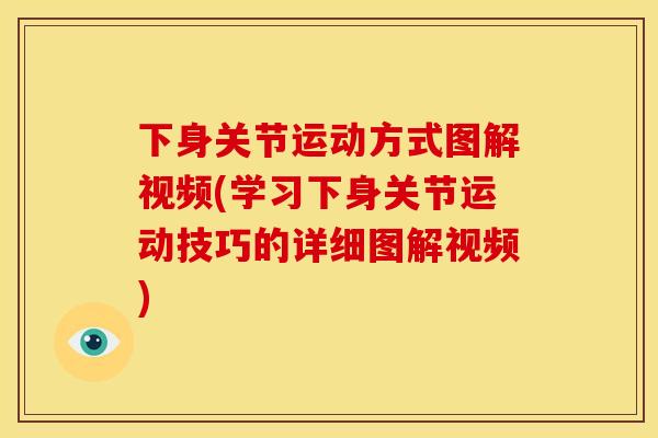 下身关节运动方式图解视频(学习下身关节运动技巧的详细图解视频)