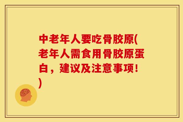 中老年人要吃骨胶原(老年人需食用骨胶原蛋白,建议及注意事项!) 中老年人要吃骨胶原(老年人需食用骨胶原蛋白,建议及注意事项!)