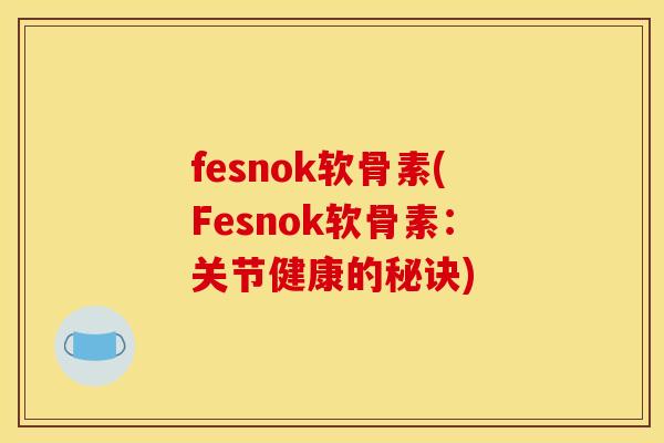 fesnok软骨素(Fesnok软骨素：关节健康的秘诀)