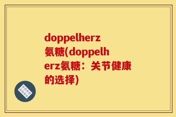 doppelherz氨糖(doppelherz氨糖：关节健康的选择)
