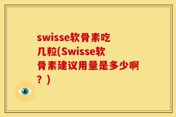 swisse软骨素吃几粒(Swisse软骨素建议用量是多少啊?) swisse软骨素吃几粒(Swisse软骨素建议用量是多少啊?)