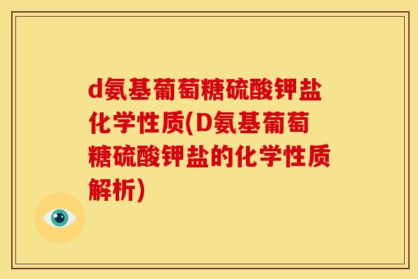 d氨基葡萄糖硫酸钾盐化学性质(D氨基葡萄糖硫酸钾盐的化学性质解析)