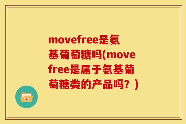 movefree是氨基葡萄糖吗(movefree是属于氨基葡萄糖类的产品吗？)