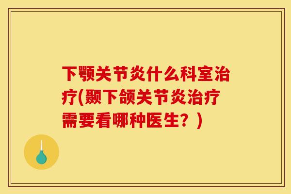 下颚什么科室(颞下颌需要看哪种医生？)