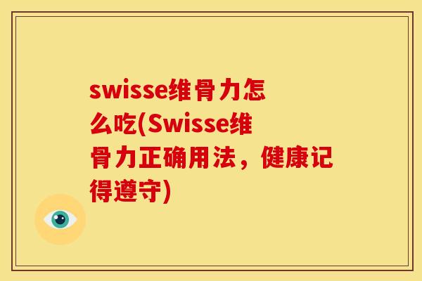 swisse维骨力怎么吃(Swisse维骨力正确用法,健康记得遵守) swisse维骨力怎么吃(Swisse维骨力正确用法,健康记得遵守)