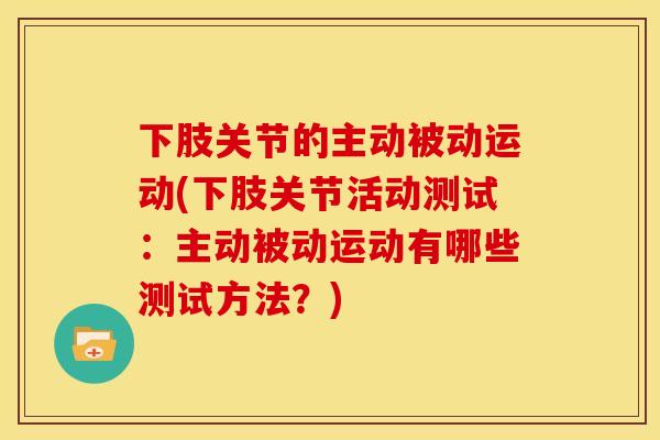 下肢关节的主动被动运动(下肢关节活动测试:主动被动运动有哪些测试方法?) 下肢关节的主动被动运动(下肢关节活动测试:主动被动运动有哪些测试方法?)