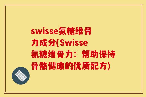 swisse氨糖维骨力成分(Swisse氨糖维骨力:帮助保持骨骼健康的优质配方) swisse氨糖维骨力成分(Swisse氨糖维骨力:帮助保持骨骼健康的优质配方)