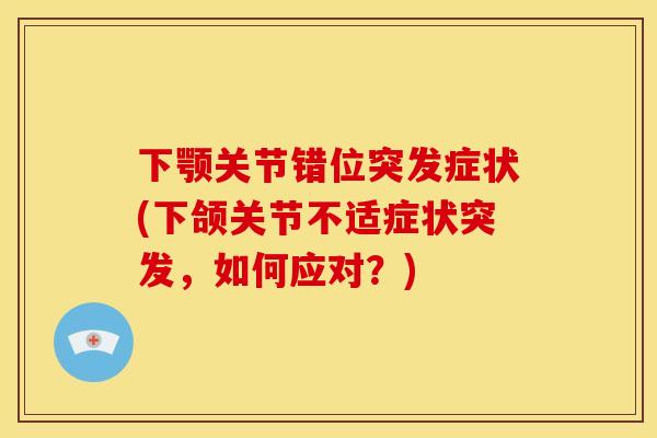 下颚关节错位突发症状(下颌关节不适症状突发，如何应对？)