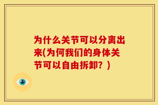 为什么关节可以分离出来(为何我们的身体关节可以自由拆卸？)