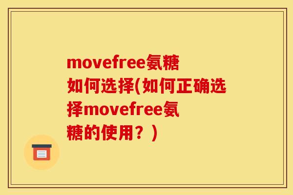 movefree氨糖如何选择(如何正确选择movefree氨糖的使用?) movefree氨糖如何选择(如何正确选择movefree氨糖的使用?)