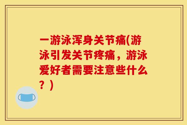 一游泳浑身关节痛(游泳引发关节,游泳爱好者需要注意些什么?) 一游泳浑身关节痛(游泳引发关节,游泳爱好者需要注意些什么?)