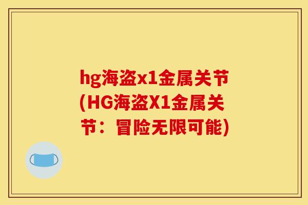 hg海盗x1金属关节(HG海盗X1金属关节:冒险无限可能) hg海盗x1金属关节(HG海盗X1金属关节:冒险无限可能)