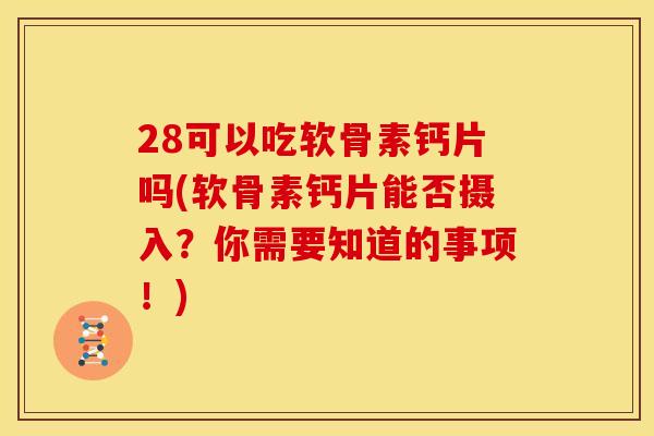 28可以吃软骨素钙片吗(软骨素钙片能否摄入?你需要知道的事项!) 28可以吃软骨素钙片吗(软骨素钙片能否摄入?你需要知道的事项!)