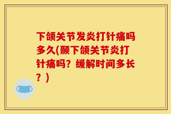 下颌关节发炎打针痛吗多久(颞下颌打针痛吗?缓解时间多长?) 下颌关节发炎打针痛吗多久(颞下颌打针痛吗?缓解时间多长?)
