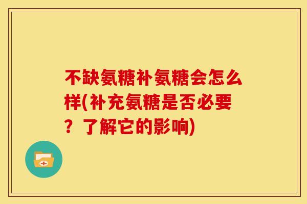 不缺氨糖补氨糖会怎么样(补充氨糖是否必要?了解它的影响) 不缺氨糖补氨糖会怎么样(补充氨糖是否必要?了解它的影响)