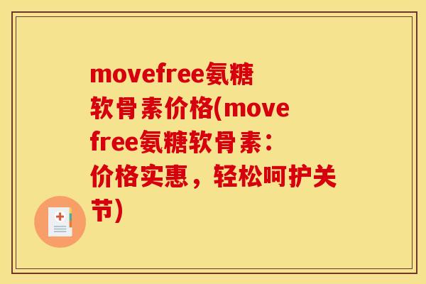 movefree氨糖软骨素价格(movefree氨糖软骨素:价格实惠,轻松呵护关节) movefree氨糖软骨素价格(movefree氨糖软骨素:价格实惠,轻松呵护关节)