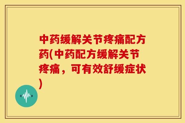 缓解关节配方药(配方缓解关节,可有效舒缓症状) 缓解关节配方药(配方缓解关节,可有效舒缓症状)