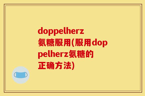 doppelherz氨糖服用(服用doppelherz氨糖的正确方法) doppelherz氨糖服用(服用doppelherz氨糖的正确方法)
