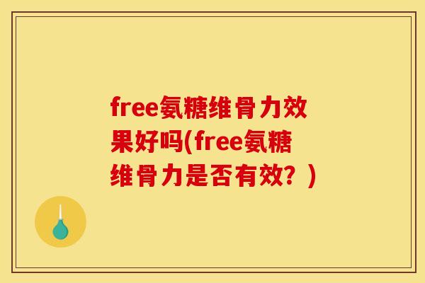 free氨糖维骨力效果好吗(free氨糖维骨力是否有效?) free氨糖维骨力效果好吗(free氨糖维骨力是否有效?)