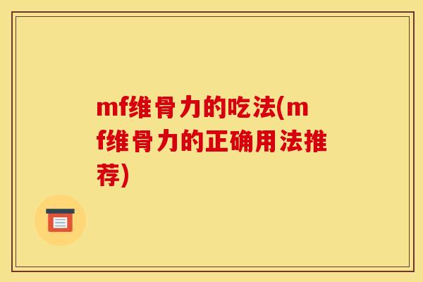 mf维骨力的吃法(mf维骨力的正确用法推荐)