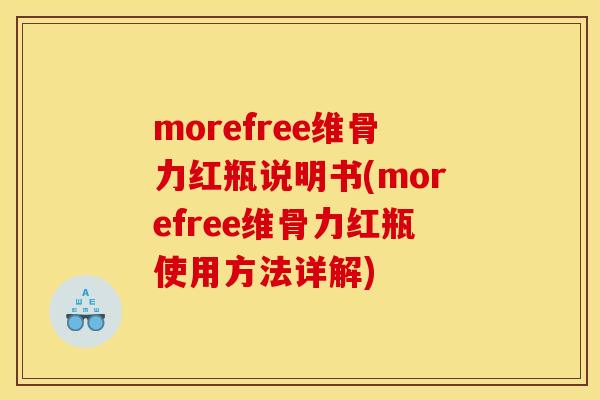 morefree维骨力红瓶说明书(morefree维骨力红瓶使用方法详解)