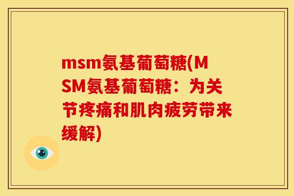 msm氨基葡萄糖(MSM氨基葡萄糖：为关节和肌肉疲劳带来缓解)