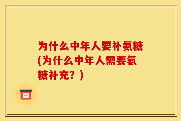 为什么中年人要补氨糖(为什么中年人需要氨糖补充?) 为什么中年人要补氨糖(为什么中年人需要氨糖补充?)