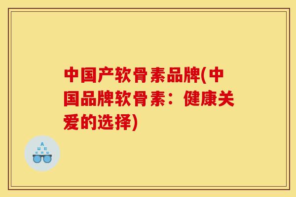 中国产软骨素品牌(中国品牌软骨素：健康关爱的选择)