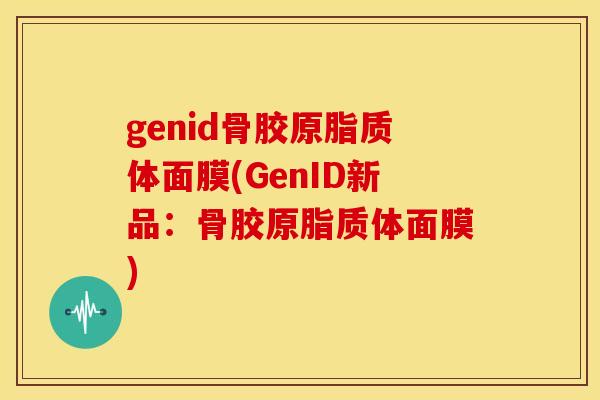 genid骨胶原脂质体面膜(GenID新品:骨胶原脂质体面膜) genid骨胶原脂质体面膜(GenID新品:骨胶原脂质体面膜)