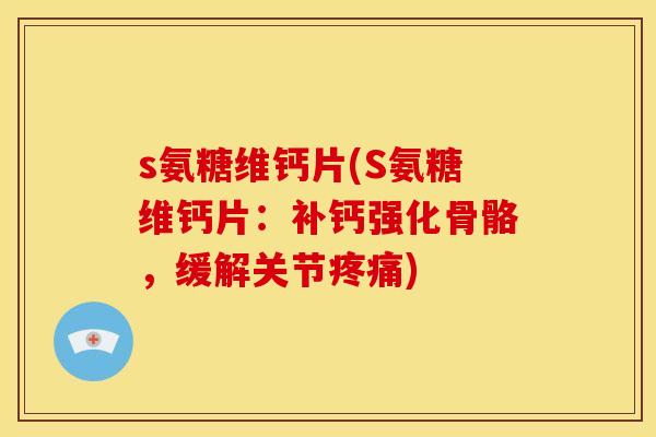 s氨糖维钙片(S氨糖维钙片:补钙强化骨骼,缓解关节) s氨糖维钙片(S氨糖维钙片:补钙强化骨骼,缓解关节)
