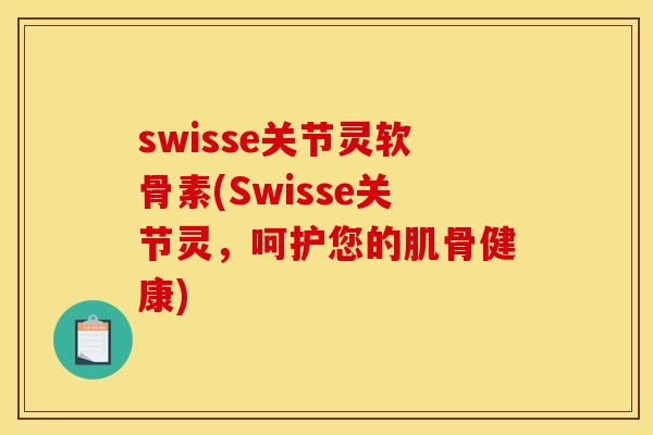 swisse关节灵软骨素(Swisse关节灵,呵护您的肌骨健康) swisse关节灵软骨素(Swisse关节灵,呵护您的肌骨健康)