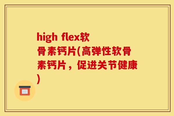 high flex软骨素钙片(高弹性软骨素钙片,促进关节健康) high flex软骨素钙片(高弹性软骨素钙片,促进关节健康)
