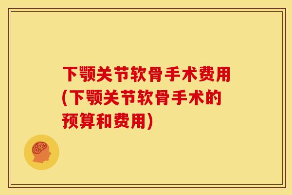 下颚关节软骨手术费用(下颚关节软骨手术的预算和费用) 下颚关节软骨手术费用(下颚关节软骨手术的预算和费用)