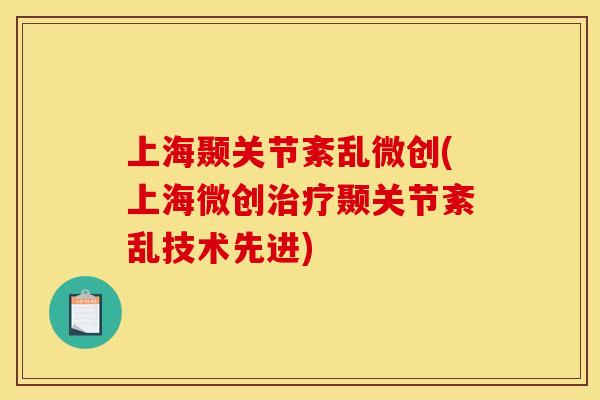 上海颞关节紊乱微创(上海微创颞关节紊乱技术先进) 上海颞关节紊乱微创(上海微创颞关节紊乱技术先进)