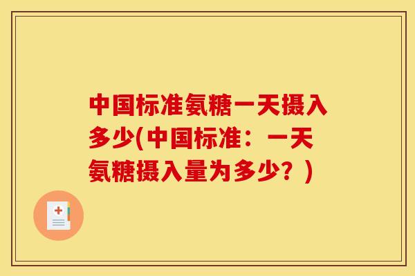 中国标准氨糖一天摄入多少(中国标准：一天氨糖摄入量为多少？)