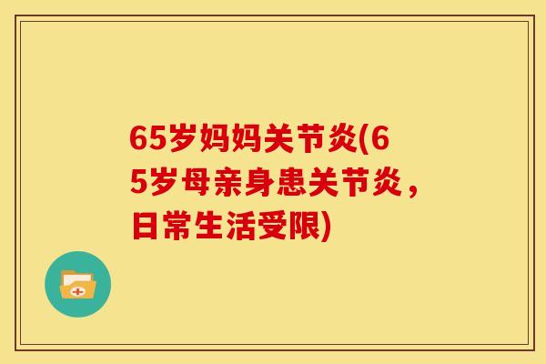 65岁妈妈(65岁母亲身患,日常生活受限) 65岁妈妈(65岁母亲身患,日常生活受限)