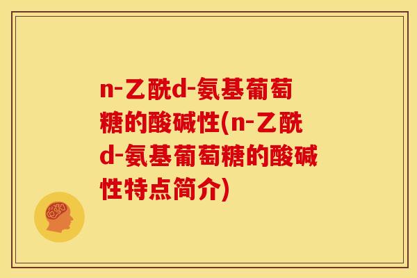 n-乙酰d-氨基葡萄糖的酸碱性(n-乙酰d-氨基葡萄糖的酸碱性特点简介)