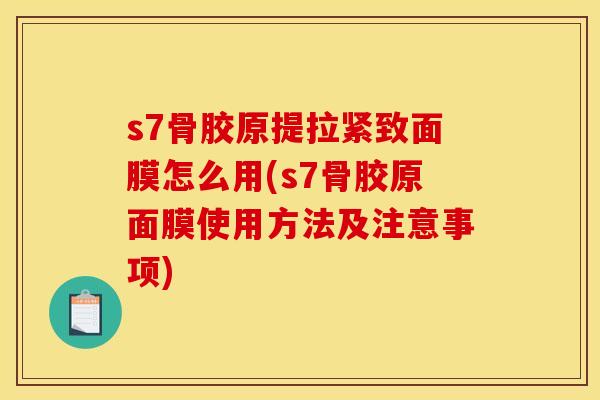 s7骨胶原提拉紧致面膜怎么用(s7骨胶原面膜使用方法及注意事项)