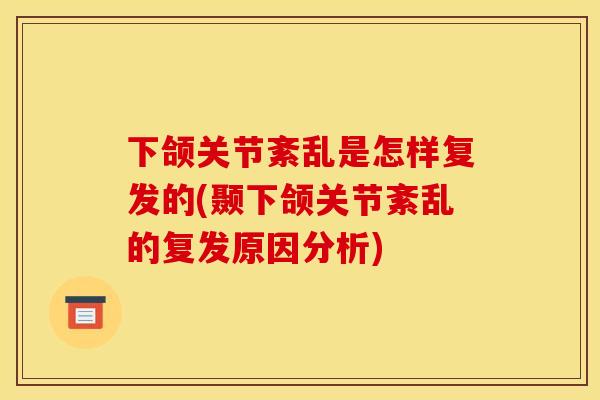 下颌关节紊乱是怎样复发的(颞下颌关节紊乱的复发原因分析) 下颌关节紊乱是怎样复发的(颞下颌关节紊乱的复发原因分析)