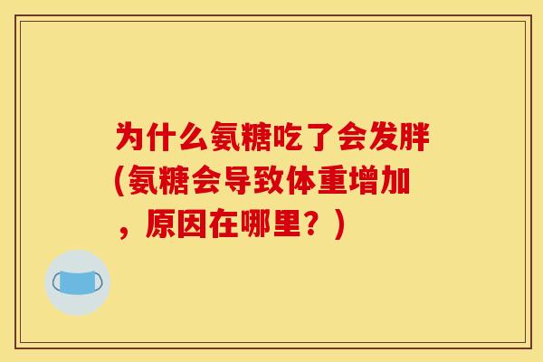 为什么氨糖吃了会发胖(氨糖会导致体重增加，原因在哪里？)