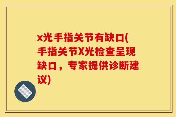 x光手指关节有缺口(手指关节X光检查呈现缺口,专家提供诊断建议) x光手指关节有缺口(手指关节X光检查呈现缺口,专家提供诊断建议)