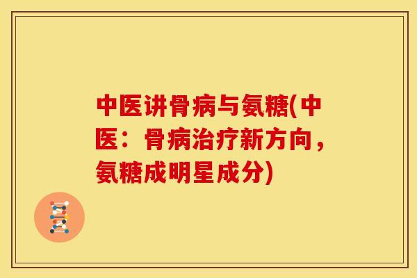 中医讲骨与氨糖(中医:骨新方向,氨糖成明星成分) 中医讲骨与氨糖(中医:骨新方向,氨糖成明星成分)