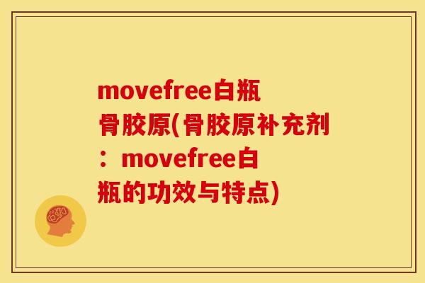 movefree白瓶骨胶原(骨胶原补充剂：movefree白瓶的功效与特点)