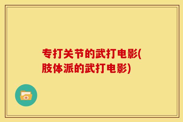 专打关节的武打电影(肢体派的武打电影) 专打关节的武打电影(肢体派的武打电影)
