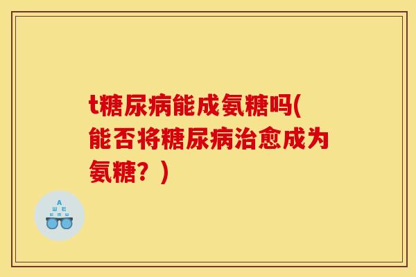 t能成氨糖吗(能否将愈成为氨糖?) t能成氨糖吗(能否将愈成为氨糖?)