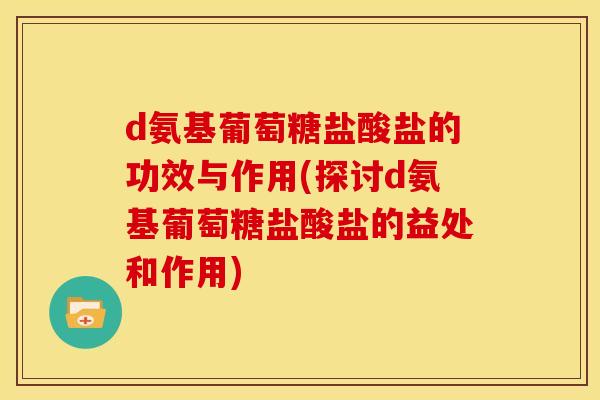 d氨基葡萄糖盐酸盐的功效与作用(探讨d氨基葡萄糖盐酸盐的益处和作用)