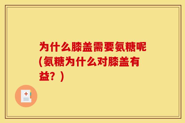 为什么膝盖需要氨糖呢(氨糖为什么对膝盖有益?) 为什么膝盖需要氨糖呢(氨糖为什么对膝盖有益?)